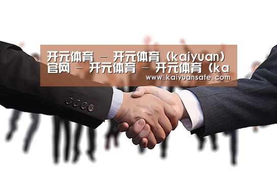 开元体育 - 开元体育 (kaiyuan)官网 - 开元体育 - 开元体育 (kaiyuan)