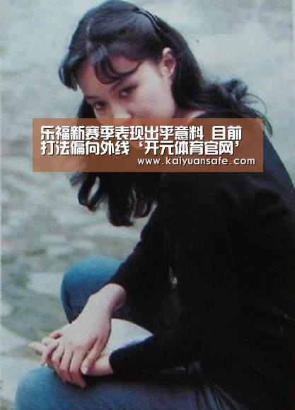 乐福新赛季表现出乎意料 目前打法偏向外线‘开元体育官网’(图3) 开元体育官方下载