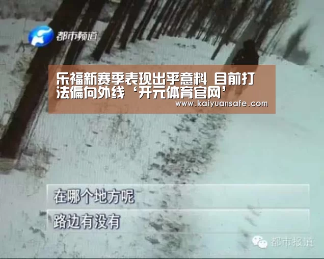 乐福新赛季表现出乎意料 目前打法偏向外线‘开元体育官网’(图4) 开元体育官方下载