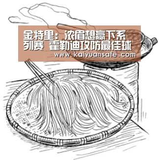 金特里:浓眉想赢下系列赛 霍勒迪攻防最佳球员‘开元体育官网’(图2) 开元体育官网