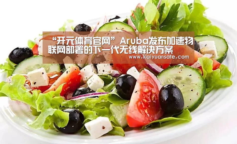 “开元体育官网”Aruba发布加速物联网部署的下一代无线解决方案(图1) 开元体育官网直播