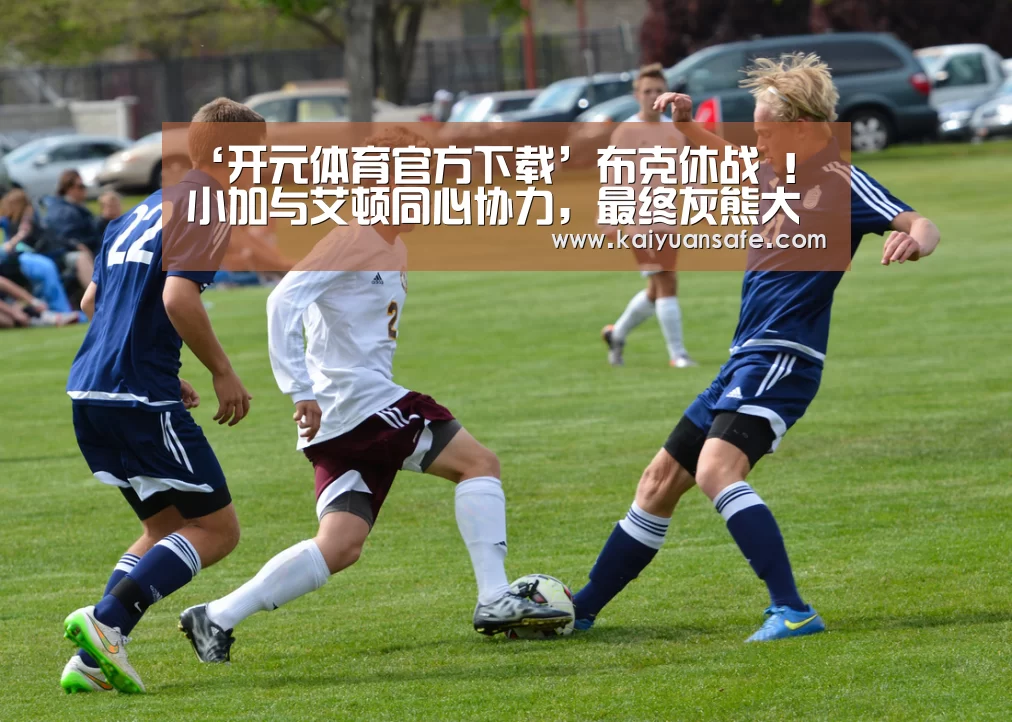 ‘开元体育官方下载’布克休战 !小加与艾顿同心协力,最终灰熊大胜太阳(图1) 开元体育官方下载