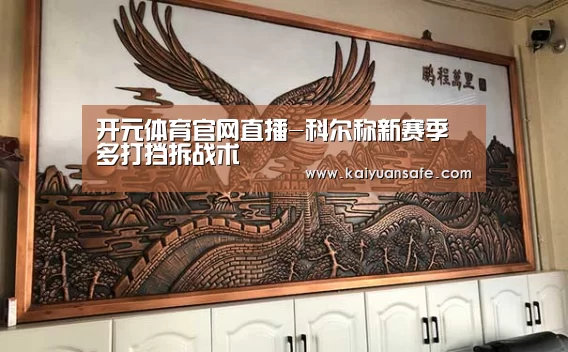 开元体育官网直播-科尔称新赛季多打挡拆战术(图2) 开元体育官网