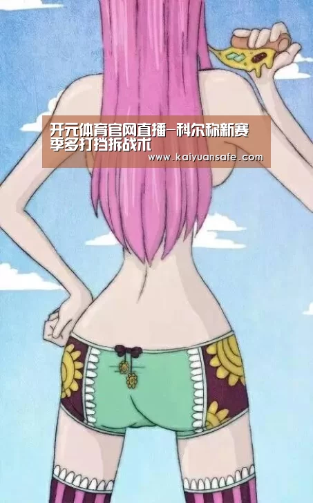 开元体育官网直播-科尔称新赛季多打挡拆战术(图1) 开元体育官网