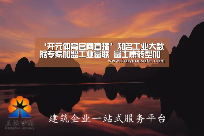 ‘开元体育官网直播’知名工业大数据专家加盟工业富联 富士康转型加速(图3) 开元体育官网直播