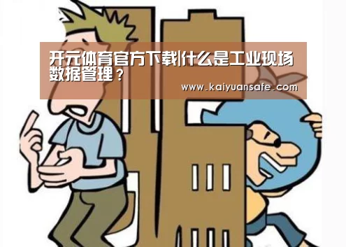 开元体育官方下载|什么是工业现场数据管理?(图1) 开元体育官网
