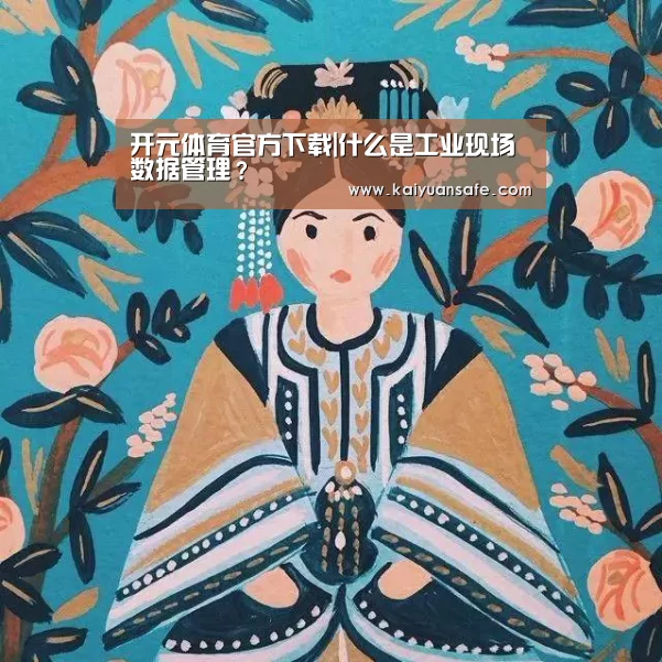开元体育官方下载|什么是工业现场数据管理?(图2) 开元体育官网